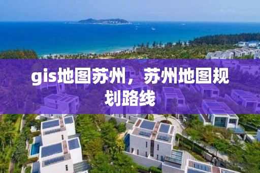 gis地图苏州，苏州地图规划路线