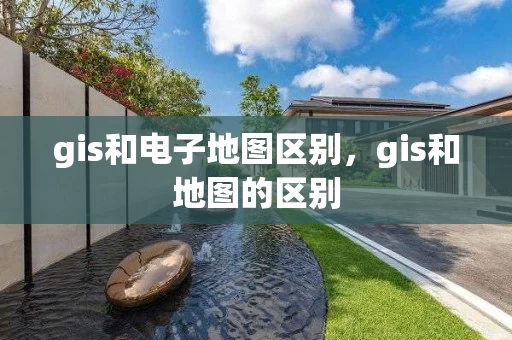 gis和电子地图区别，gis和地图的区别