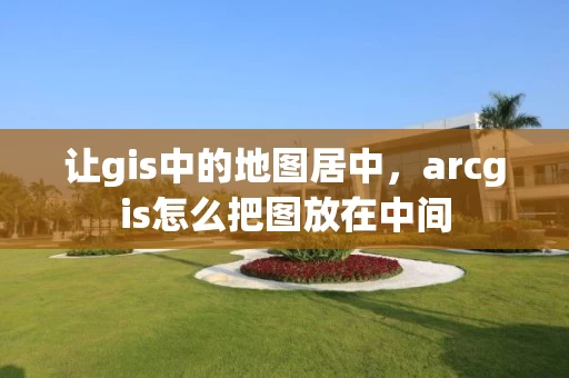 让gis中的地图居中，arcgis怎么把图放在中间