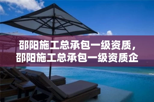 邵阳施工总承包一级资质，邵阳施工总承包一级资质企业名单