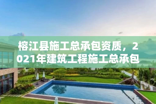 榕江县施工总承包资质，2021年建筑工程施工总承包资质标准