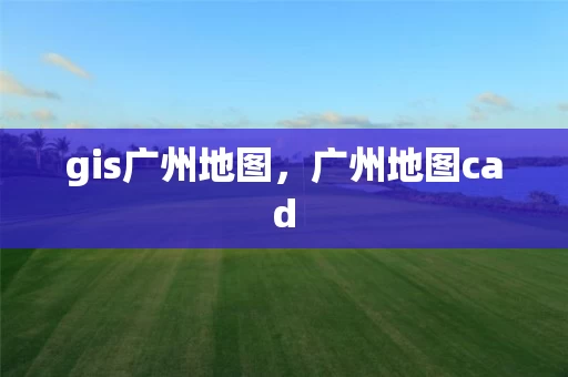 gis广州地图，广州地图cad