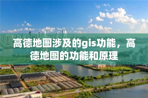 高德地图涉及的gis功能，高德地图的功能和原理