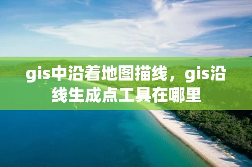 gis中沿着地图描线，gis沿线生成点工具在哪里