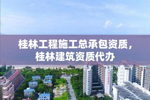 桂林工程施工总承包资质，桂林建筑资质代办