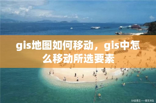 gis地图如何移动，gis中怎么移动所选要素