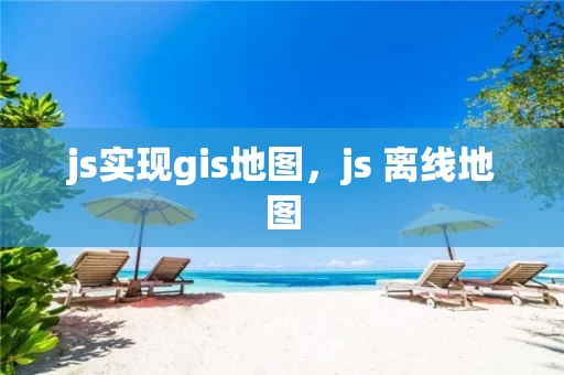 js实现gis地图，js 离线地图
