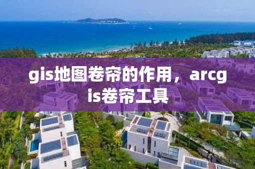gis地图卷帘的作用，arcgis卷帘工具