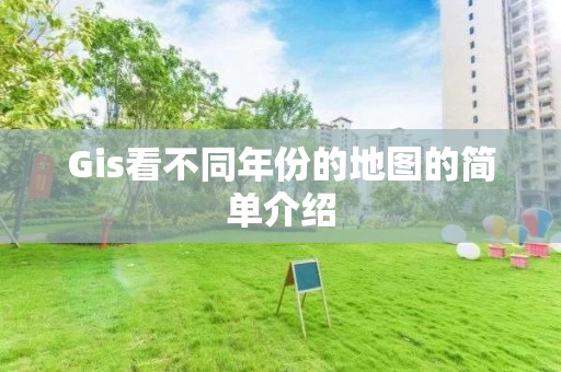 Gis看不同年份的地图的简单介绍