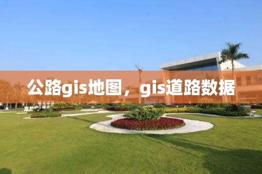 公路gis地图，gis道路数据