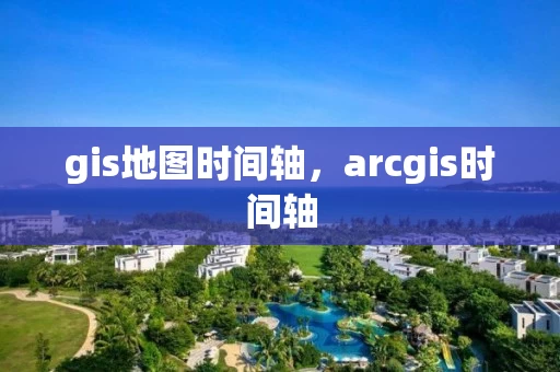 gis地图时间轴，arcgis时间轴