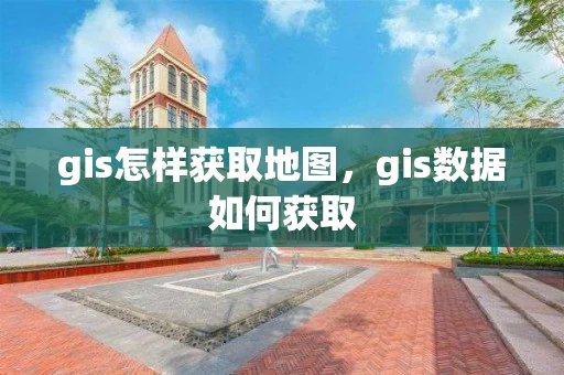 gis怎样获取地图，gis数据如何获取