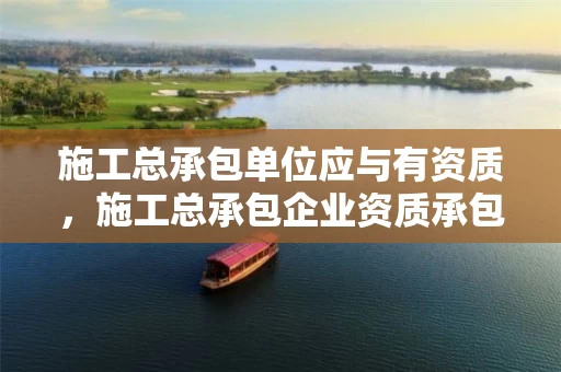 施工总承包单位应与有资质，施工总承包企业资质承包范围