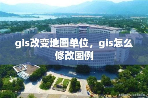 gis改变地图单位，gis怎么修改图例