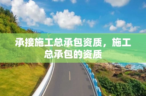 承接施工总承包资质，施工总承包的资质