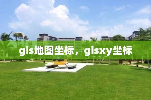gis地图坐标，gisxy坐标