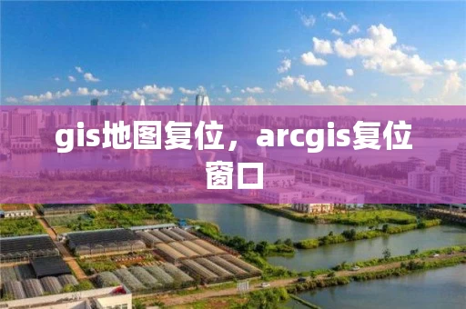 gis地图复位，arcgis复位窗口