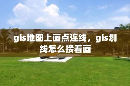 gis地图上画点连线，gis划线怎么接着画