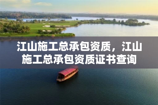 江山施工总承包资质，江山施工总承包资质证书查询