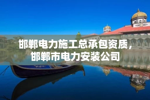 邯郸电力施工总承包资质，邯郸市电力安装公司