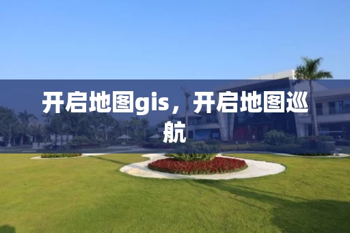 开启地图gis，开启地图巡航
