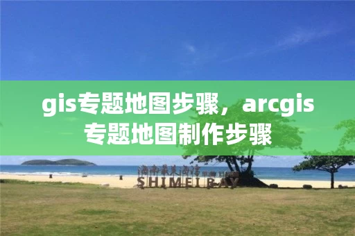 gis专题地图步骤，arcgis专题地图制作步骤