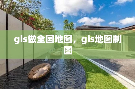 gis做全国地图，gis地图制图