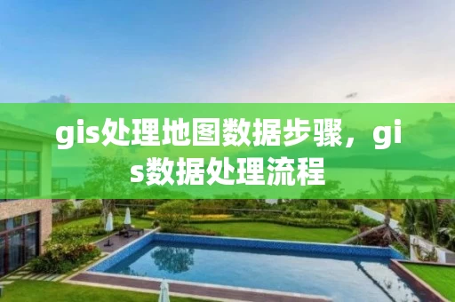 gis处理地图数据步骤，gis数据处理流程