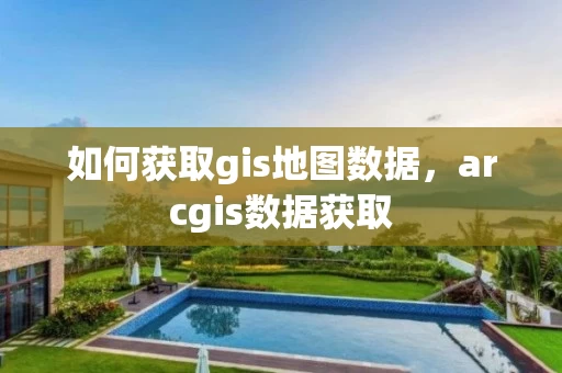 如何获取gis地图数据，arcgis数据获取