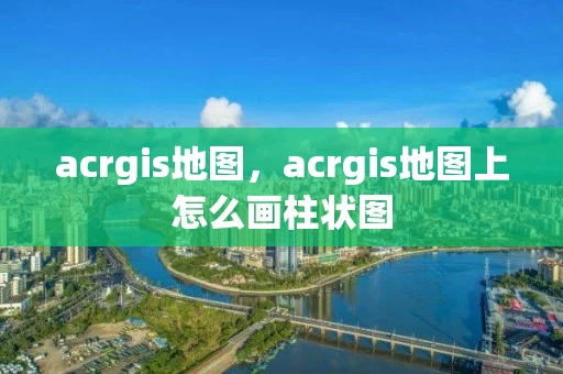acrgis地图，acrgis地图上怎么画柱状图