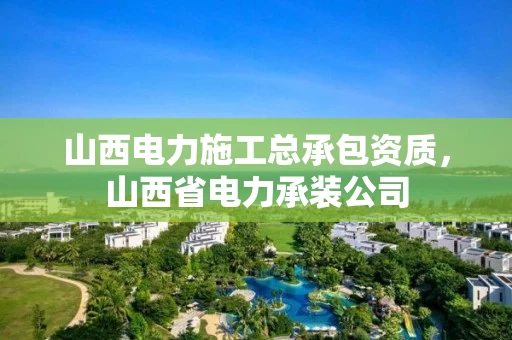 山西电力施工总承包资质，山西省电力承装公司