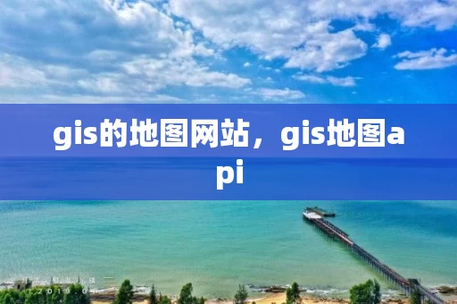 gis的地图网站，gis地图api