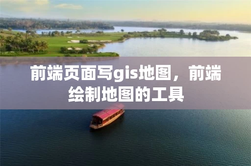 前端页面写gis地图，前端绘制地图的工具