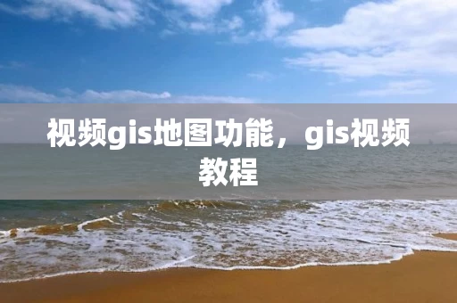 视频gis地图功能，gis视频教程