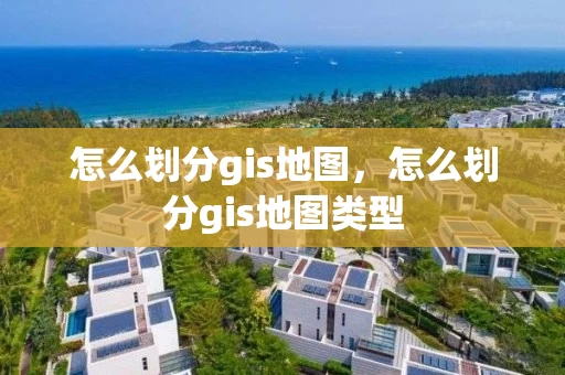 怎么划分gis地图，怎么划分gis地图类型