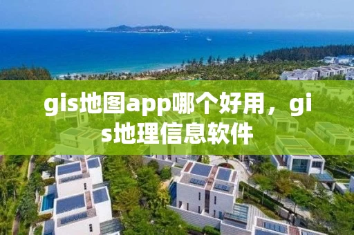 gis地图app哪个好用，gis地理信息软件