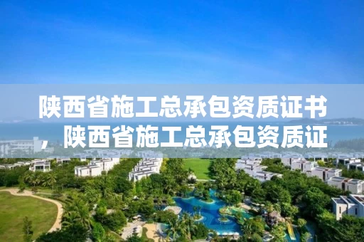 陕西省施工总承包资质证书，陕西省施工总承包资质证书查询