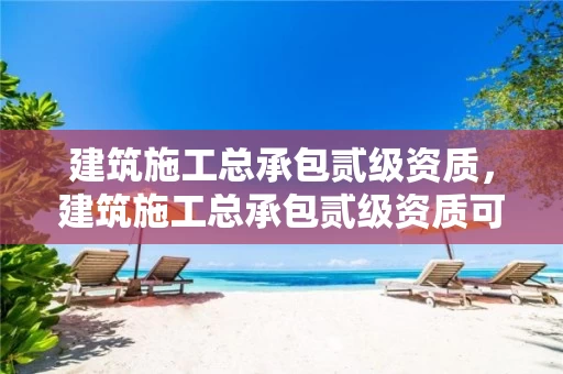 建筑施工总承包贰级资质，建筑施工总承包贰级资质可以干雨污水吗