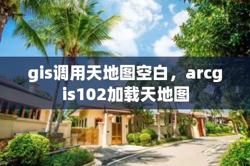 gis调用天地图空白，arcgis102加载天地图