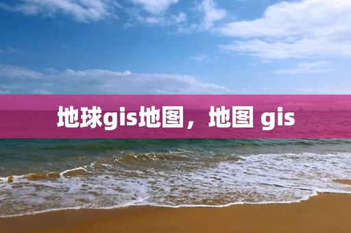 地球gis地图，地图 gis