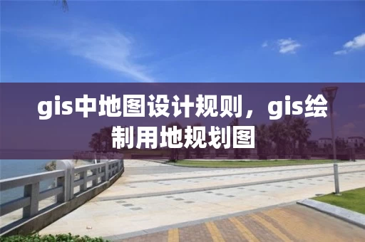 gis中地图设计规则，gis绘制用地规划图