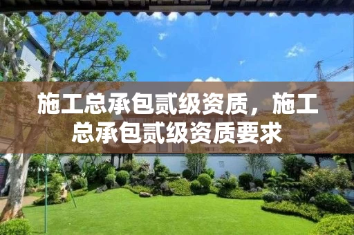 施工总承包贰级资质，施工总承包贰级资质要求