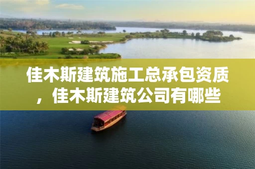 佳木斯建筑施工总承包资质，佳木斯建筑公司有哪些