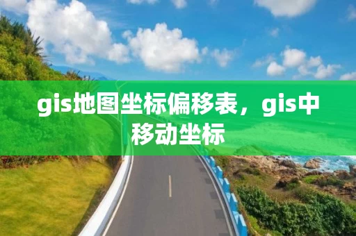 gis地图坐标偏移表,gis中移动坐标 gis地图坐标偏移表,gis中移动坐标