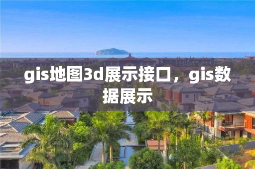 gis地图3d展示接口，gis数据展示