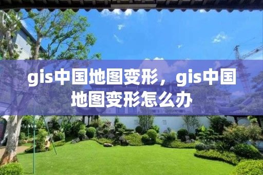 gis中国地图变形，gis中国地图变形怎么办