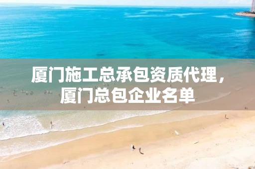 厦门施工总承包资质代理，厦门总包企业名单