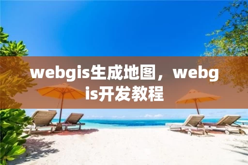 webgis生成地图,webgis开发教程 webgis生成地图,webgis开发教程