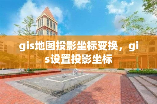 gis地图投影坐标变换，gis设置投影坐标