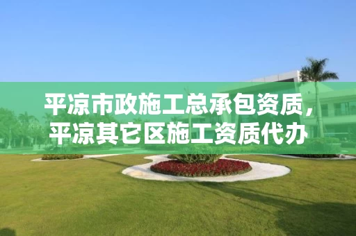 平凉市政施工总承包资质，平凉其它区施工资质代办